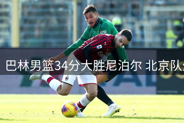 巴林男篮34分大胜尼泊尔 北京队外援桑普森9分钟取11分